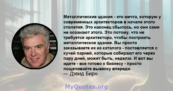 Металлические здания - это мечта, которую у современных архитекторов в начале этого столетия. Это наконец сбылось, но они сами не осознают этого. Это потому, что не требуется архитектора, чтобы построить металлическое