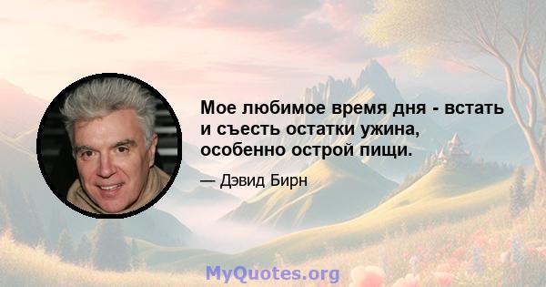 Мое любимое время дня - встать и съесть остатки ужина, особенно острой пищи.