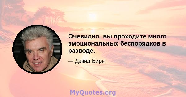 Очевидно, вы проходите много эмоциональных беспорядков в разводе.