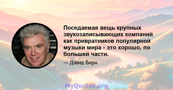 Поседаемая вещь крупных звукозаписывающих компаний как привратников популярной музыки мира - это хорошо, по большей части.