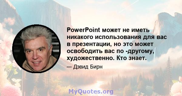 PowerPoint может не иметь никакого использования для вас в презентации, но это может освободить вас по -другому, художественно. Кто знает.