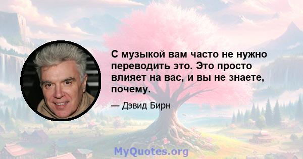 С музыкой вам часто не нужно переводить это. Это просто влияет на вас, и вы не знаете, почему.