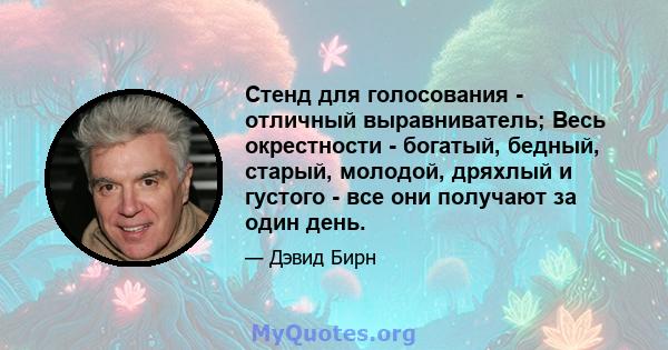 Стенд для голосования - отличный выравниватель; Весь окрестности - богатый, бедный, старый, молодой, дряхлый и густого - все они получают за один день.