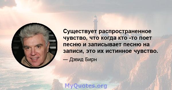 Существует распространенное чувство, что когда кто -то поет песню и записывает песню на записи, это их истинное чувство.