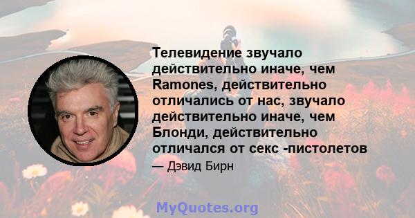 Телевидение звучало действительно иначе, чем Ramones, действительно отличались от нас, звучало действительно иначе, чем Блонди, действительно отличался от секс -пистолетов