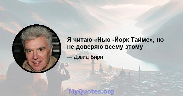 Я читаю «Нью -Йорк Таймс», но не доверяю всему этому