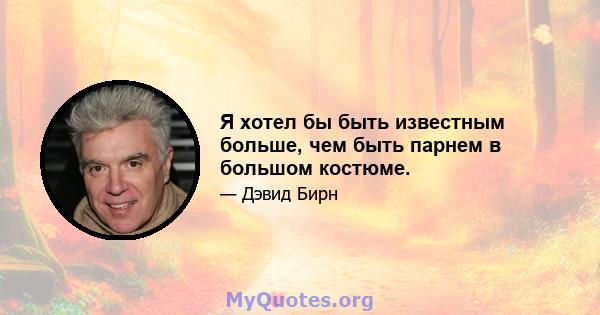 Я хотел бы быть известным больше, чем быть парнем в большом костюме.