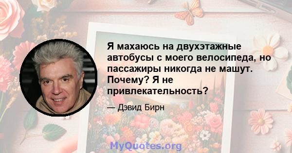 Я махаюсь на двухэтажные автобусы с моего велосипеда, но пассажиры никогда не машут. Почему? Я не привлекательность?