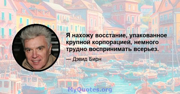 Я нахожу восстание, упакованное крупной корпорацией, немного трудно воспринимать всерьез.