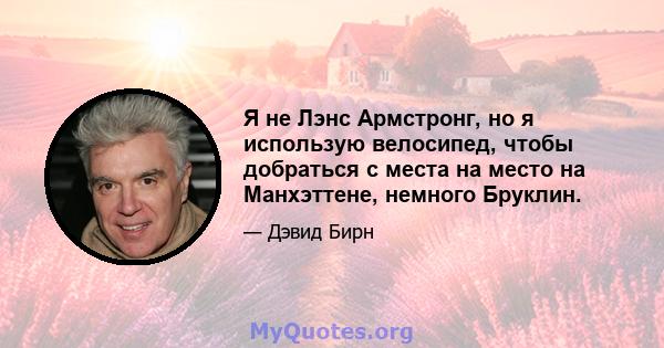 Я не Лэнс Армстронг, но я использую велосипед, чтобы добраться с места на место на Манхэттене, немного Бруклин.