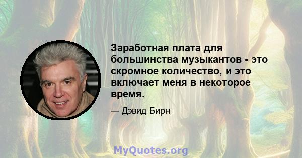 Заработная плата для большинства музыкантов - это скромное количество, и это включает меня в некоторое время.