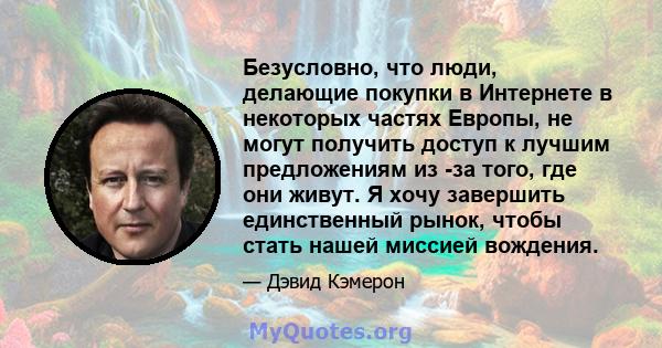 Безусловно, что люди, делающие покупки в Интернете в некоторых частях Европы, не могут получить доступ к лучшим предложениям из -за того, где они живут. Я хочу завершить единственный рынок, чтобы стать нашей миссией