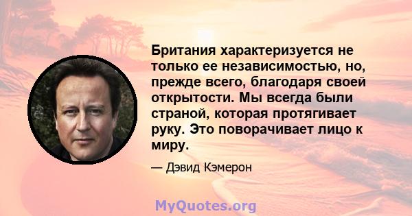 Британия характеризуется не только ее независимостью, но, прежде всего, благодаря своей открытости. Мы всегда были страной, которая протягивает руку. Это поворачивает лицо к миру.