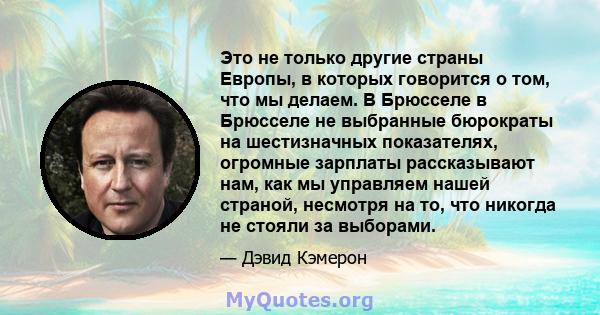 Это не только другие страны Европы, в которых говорится о том, что мы делаем. В Брюсселе в Брюсселе не выбранные бюрократы на шестизначных показателях, огромные зарплаты рассказывают нам, как мы управляем нашей страной, 