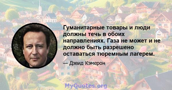 Гуманитарные товары и люди должны течь в обоих направлениях. Газа не может и не должно быть разрешено оставаться тюремным лагерем.