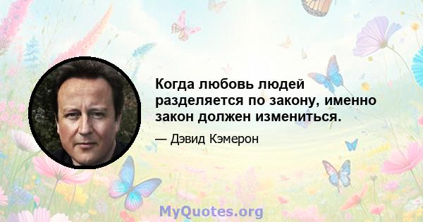 Когда любовь людей разделяется по закону, именно закон должен измениться.