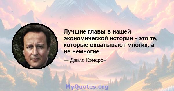 Лучшие главы в нашей экономической истории - это те, которые охватывают многих, а не немногие.