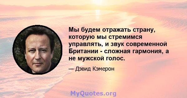 Мы будем отражать страну, которую мы стремимся управлять, и звук современной Британии - сложная гармония, а не мужской голос.