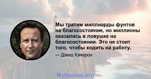 Мы тратим миллиарды фунтов на благосостояние, но миллионы оказались в ловушке на благосостоянии. Это не стоит того, чтобы ходить на работу.