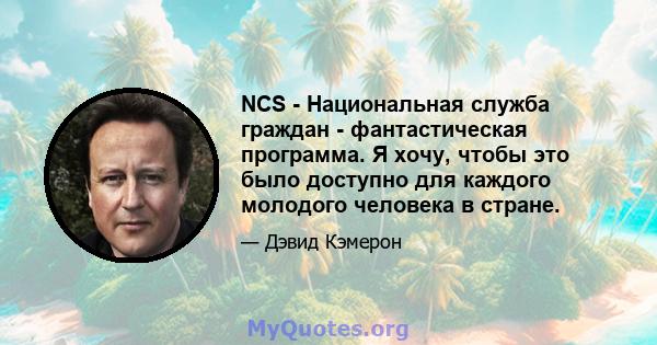 NCS - Национальная служба граждан - фантастическая программа. Я хочу, чтобы это было доступно для каждого молодого человека в стране.