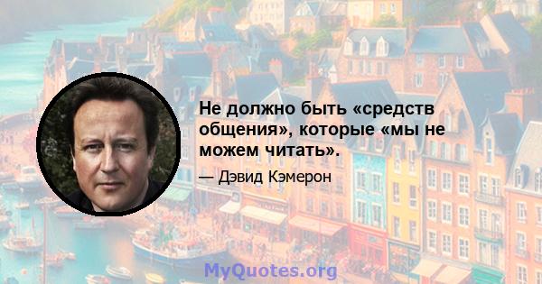 Не должно быть «средств общения», которые «мы не можем читать».