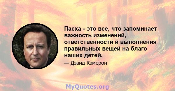 Пасха - это все, что запоминает важность изменений, ответственности и выполнения правильных вещей на благо наших детей.