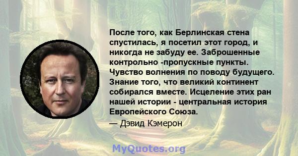 После того, как Берлинская стена спустилась, я посетил этот город, и никогда не забуду ее. Заброшенные контрольно -пропускные пункты. Чувство волнения по поводу будущего. Знание того, что великий континент собирался