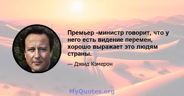 Премьер -министр говорит, что у него есть видение перемен, хорошо выражает это людям страны.