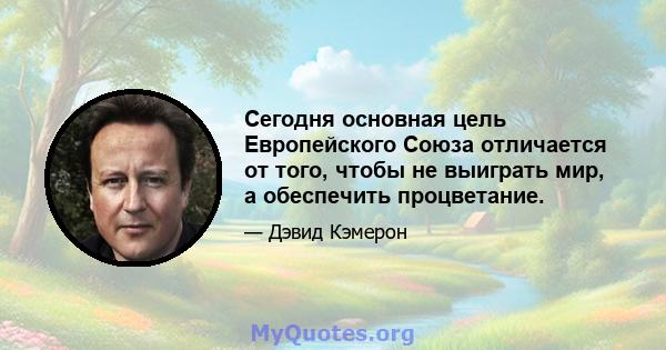 Сегодня основная цель Европейского Союза отличается от того, чтобы не выиграть мир, а обеспечить процветание.