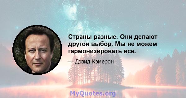 Страны разные. Они делают другой выбор. Мы не можем гармонизировать все.