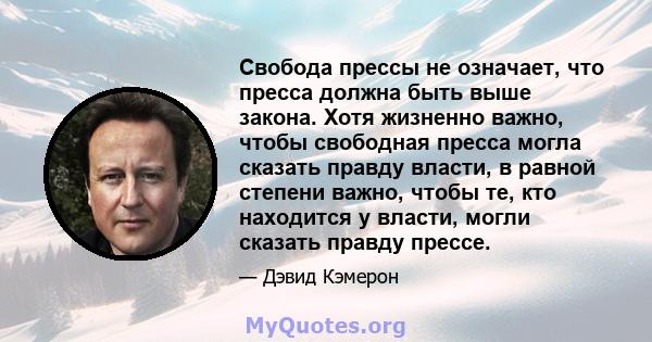 Свобода прессы не означает, что пресса должна быть выше закона. Хотя жизненно важно, чтобы свободная пресса могла сказать правду власти, в равной степени важно, чтобы те, кто находится у власти, могли сказать правду