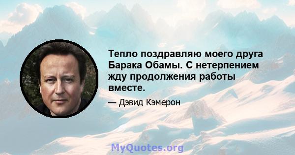 Тепло поздравляю моего друга Барака Обамы. С нетерпением жду продолжения работы вместе.