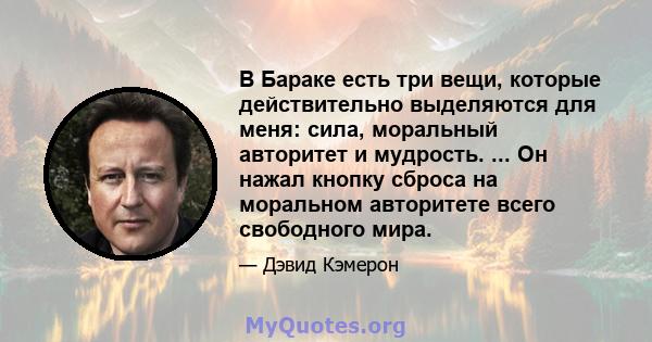 В Бараке есть три вещи, которые действительно выделяются для меня: сила, моральный авторитет и мудрость. ... Он нажал кнопку сброса на моральном авторитете всего свободного мира.