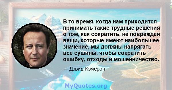 В то время, когда нам приходится принимать такие трудные решения о том, как сократить, не повреждая вещи, которые имеют наибольшее значение, мы должны напрягать все сушины, чтобы сократить ошибку, отходы и мошенничество.