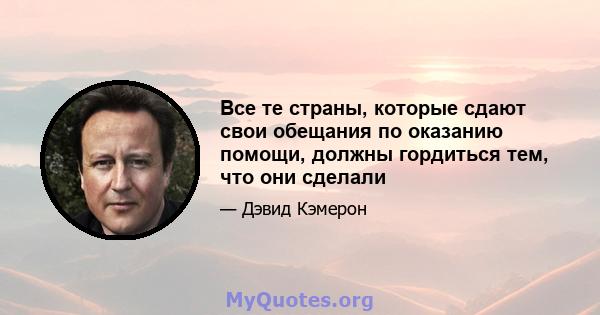 Все те страны, которые сдают свои обещания по оказанию помощи, должны гордиться тем, что они сделали