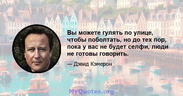 Вы можете гулять по улице, чтобы поболтать, но до тех пор, пока у вас не будет селфи, люди не готовы говорить.