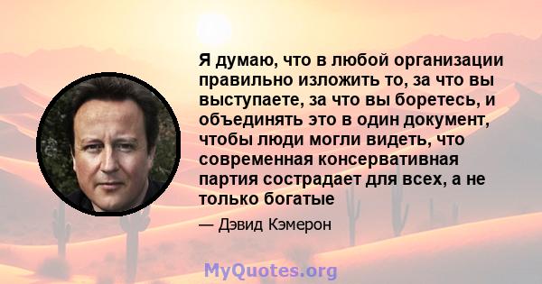 Я думаю, что в любой организации правильно изложить то, за что вы выступаете, за что вы боретесь, и объединять это в один документ, чтобы люди могли видеть, что современная консервативная партия сострадает для всех, а