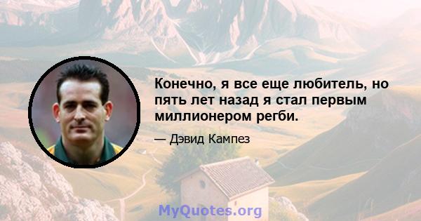 Конечно, я все еще любитель, но пять лет назад я стал первым миллионером регби.