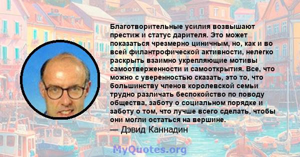 Благотворительные усилия возвышают престиж и статус дарителя. Это может показаться чрезмерно циничным, но, как и во всей филантрофической активности, нелегко раскрыть взаимно укрепляющие мотивы самоотверженности и