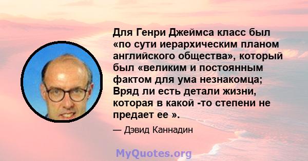 Для Генри Джеймса класс был «по сути иерархическим планом английского общества», который был «великим и постоянным фактом для ума незнакомца; Вряд ли есть детали жизни, которая в какой -то степени не предает ее ».