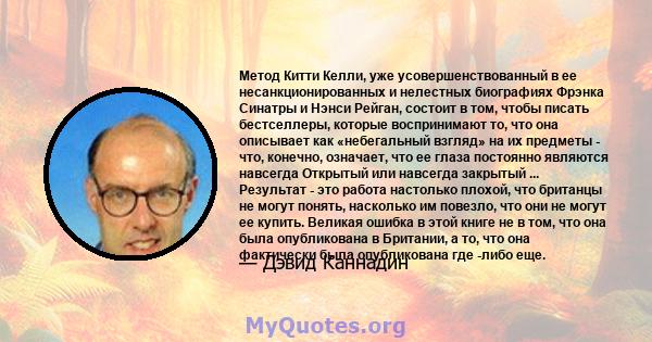 Метод Китти Келли, уже усовершенствованный в ее несанкционированных и нелестных биографиях Фрэнка Синатры и Нэнси Рейган, состоит в том, чтобы писать бестселлеры, которые воспринимают то, что она описывает как