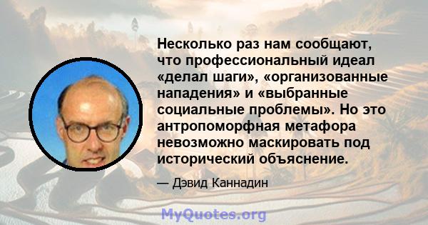 Несколько раз нам сообщают, что профессиональный идеал «делал шаги», «организованные нападения» и «выбранные социальные проблемы». Но это антропоморфная метафора невозможно маскировать под исторический объяснение.