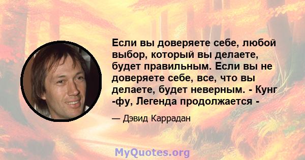 Если вы доверяете себе, любой выбор, который вы делаете, будет правильным. Если вы не доверяете себе, все, что вы делаете, будет неверным. - Кунг -фу, Легенда продолжается -