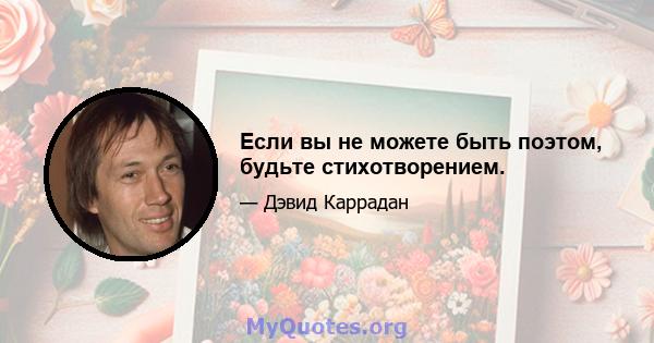 Если вы не можете быть поэтом, будьте стихотворением.