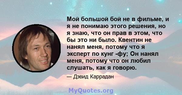 Мой большой бой не в фильме, и я не понимаю этого решения, но я знаю, что он прав в этом, что бы это ни было. Квентин не нанял меня, потому что я эксперт по кунг -фу; Он нанял меня, потому что он любил слушать, как я