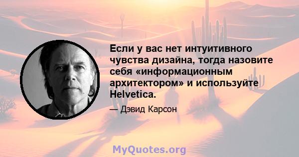 Если у вас нет интуитивного чувства дизайна, тогда назовите себя «информационным архитектором» и используйте Helvetica.