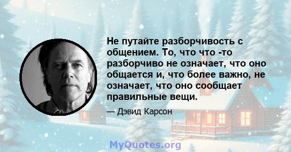 Не путайте разборчивость с общением. То, что что -то разборчиво не означает, что оно общается и, что более важно, не означает, что оно сообщает правильные вещи.