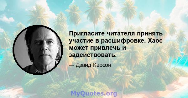 Пригласите читателя принять участие в расшифровке. Хаос может привлечь и задействовать.