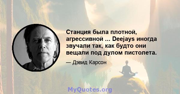 Станция была плотной, агрессивной ... Deejays иногда звучали так, как будто они вещали под дулом пистолета.