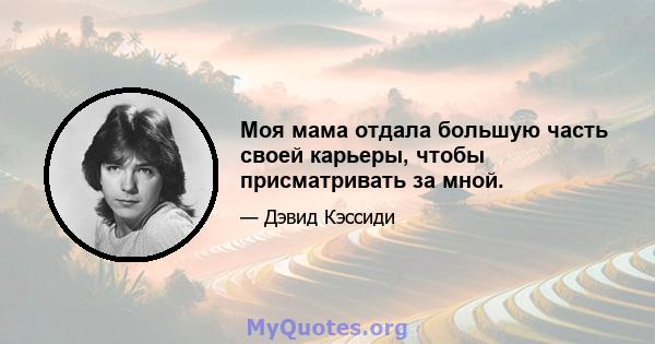 Моя мама отдала большую часть своей карьеры, чтобы присматривать за мной.